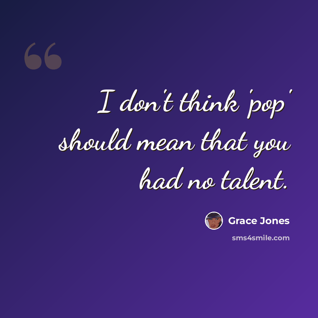 “I don't think 'pop' should mean that you had no talent.” quote by Grace Jones
