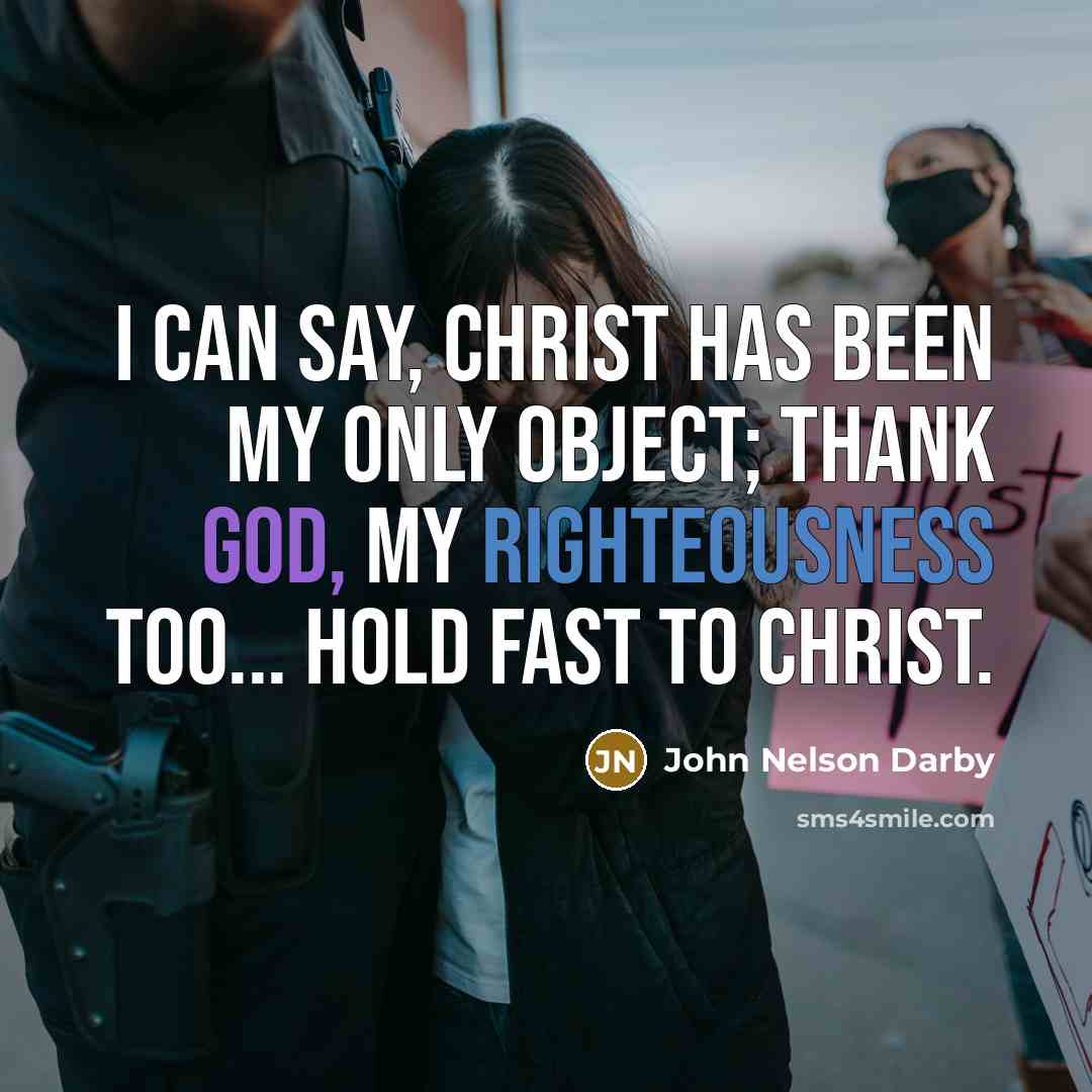 “I can say, Christ has been my only object; thank God, my righteousness too... Hold fast to Christ.” quote by John Nelson Darby