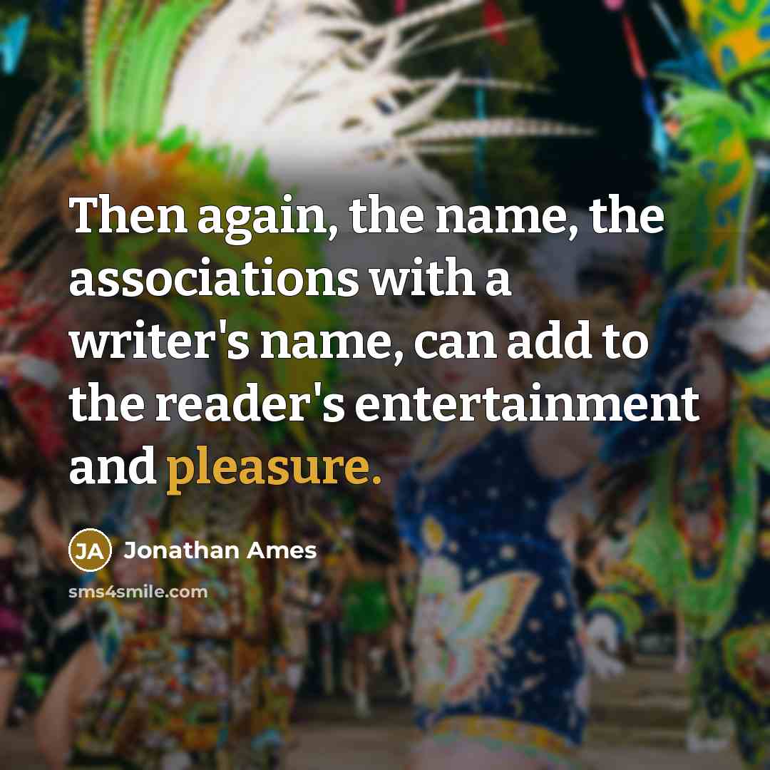 “Then again, the name, the associations with a writer's name, can add to the reader's entertainment and pleasure.” quote by Jonathan Ames