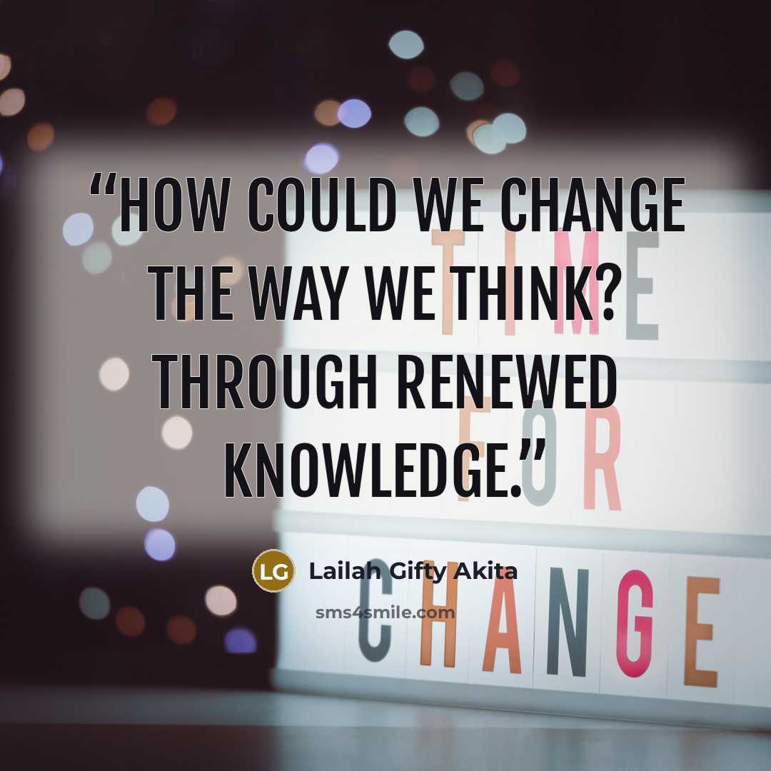 “How could we change the way we think? Through renewed knowledge.” quote by Lailah Gifty Akita