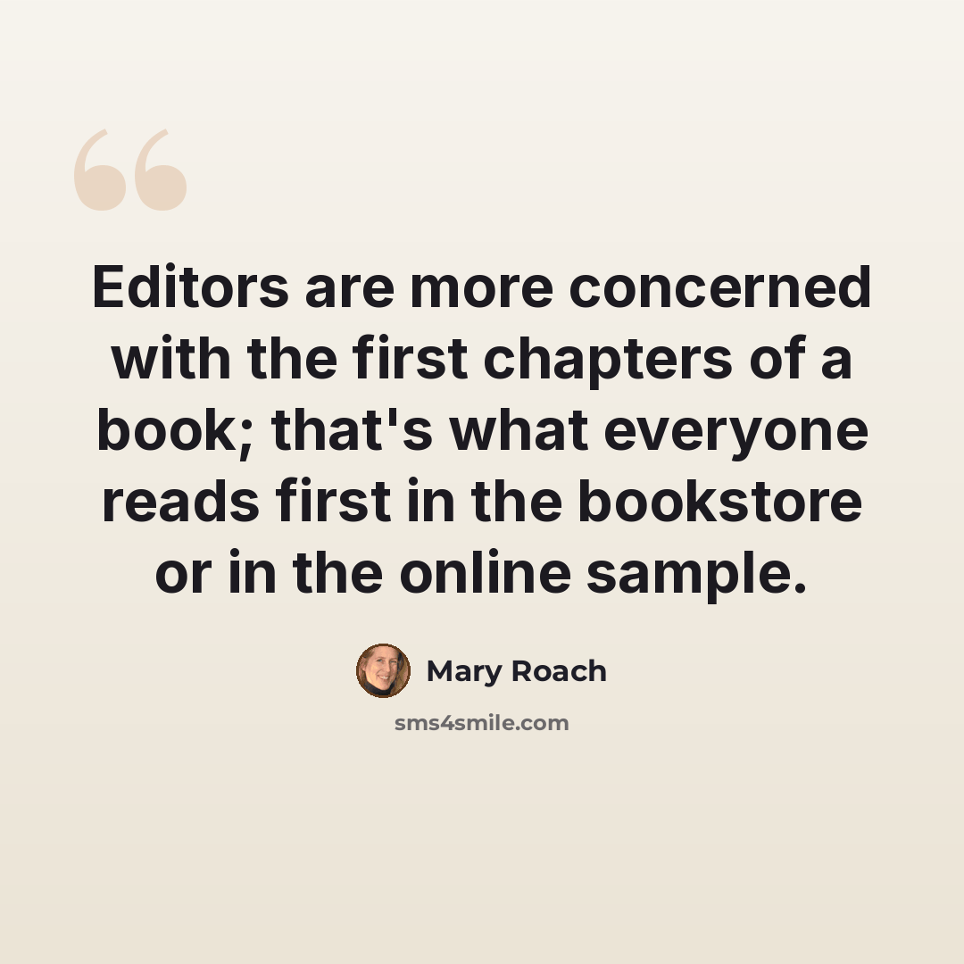 “Editors are more concerned with the first chapters of a book; that's what everyone reads first in the bookstore or in the online sample.” quote by Mary Roach