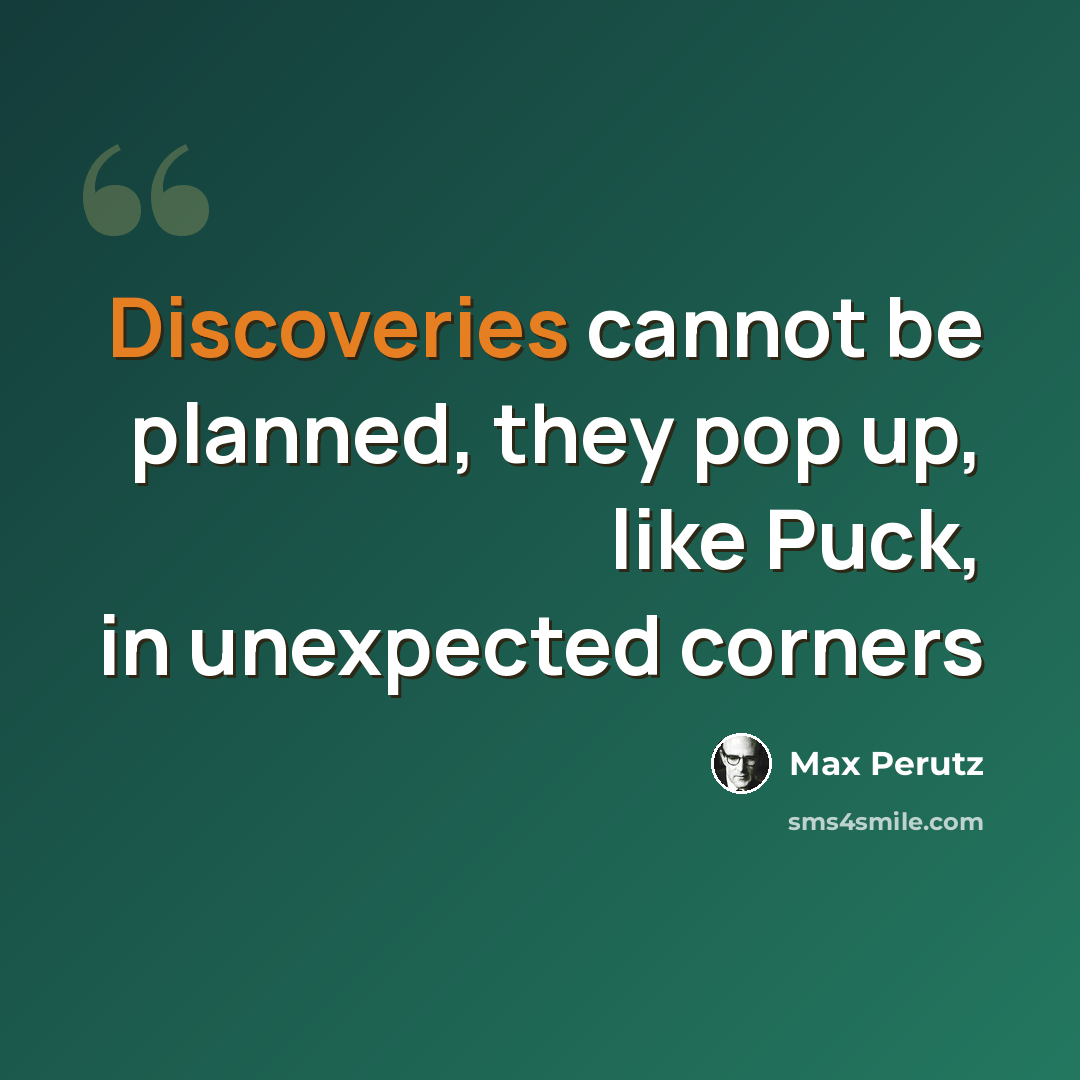 “Discoveries cannot be planned, they pop up, like Puck, in unexpected corners” quote by Max Perutz