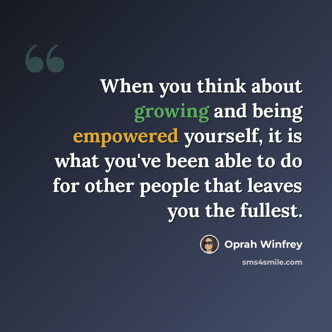 “When you think about growing and being empowered yourself, it is what you've been able to do for other people that leaves you the fullest.” quote by Oprah Winfrey