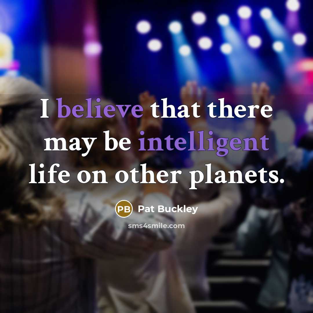“I believe that there may be intelligent life on other planets.” quote by Pat Buckley