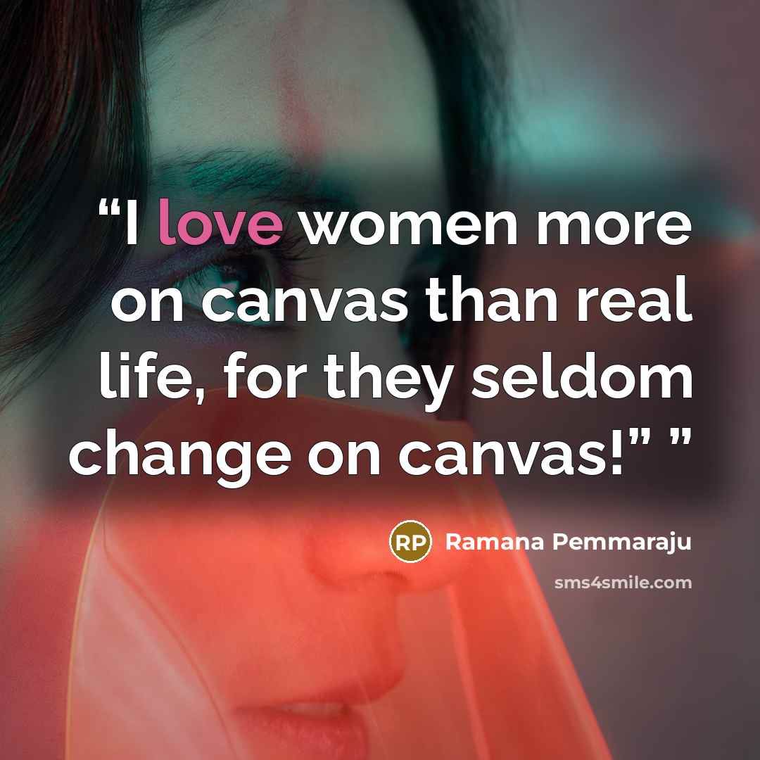 “I love women more on canvas than real life, for they seldom change on canvas!”” quote by Ramana Pemmaraju