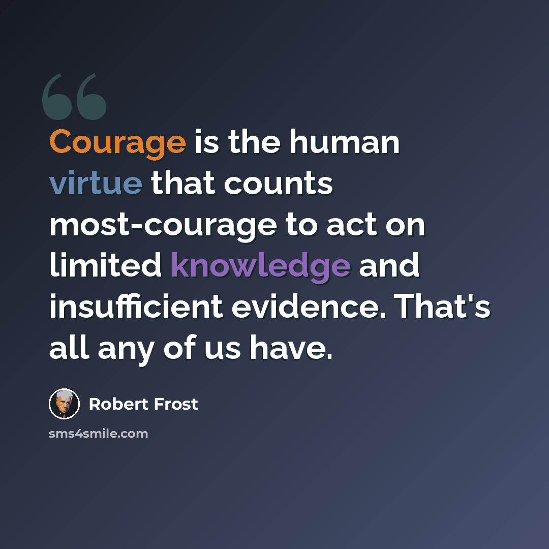 “Courage is the human virtue that counts most-courage to act on limited knowledge and insufficient evidence. That's all any of us have.” quote by Robert Frost