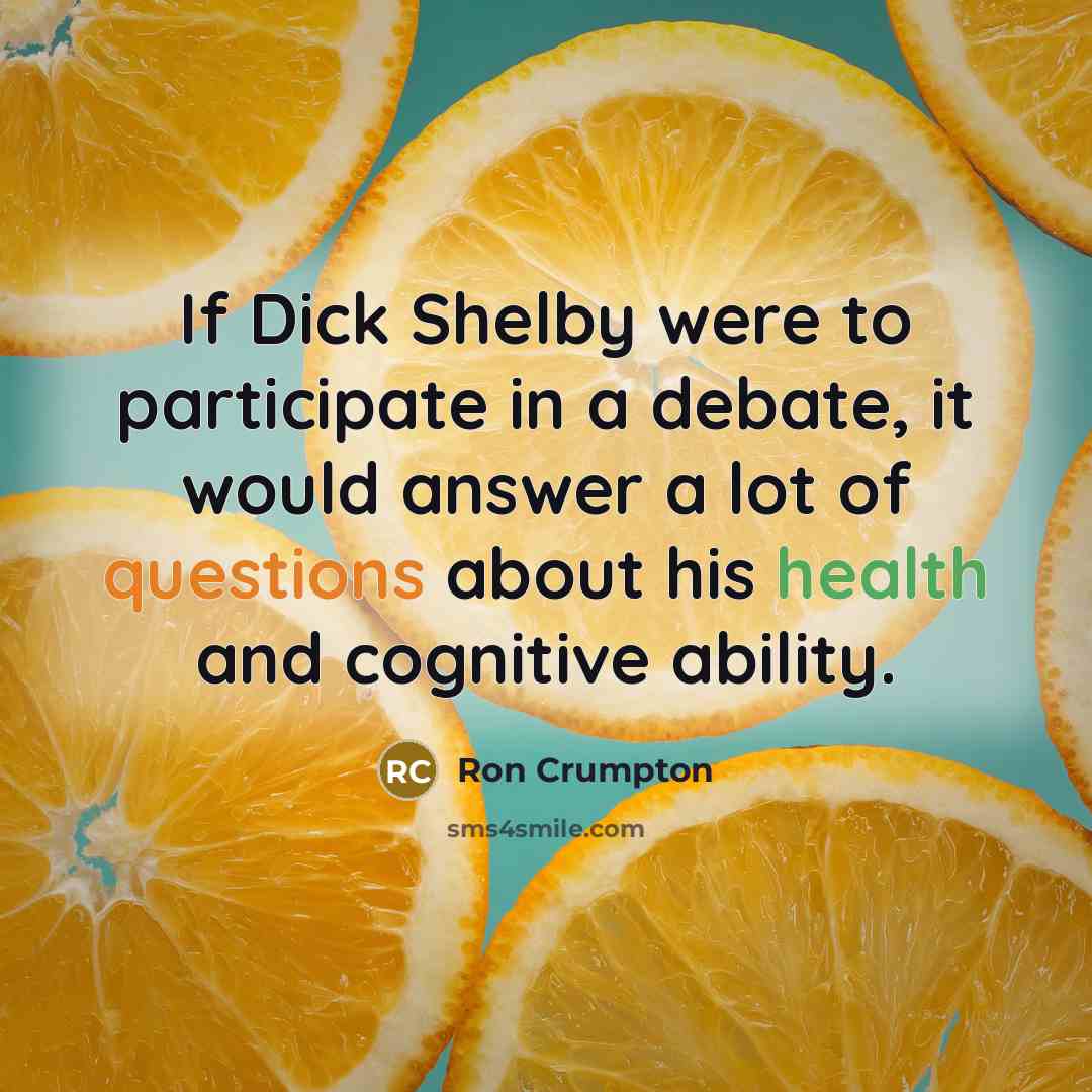 “If Dick Shelby were to participate in a debate, it would answer a lot of questions about his health and cognitive ability.” quote by Ron Crumpton