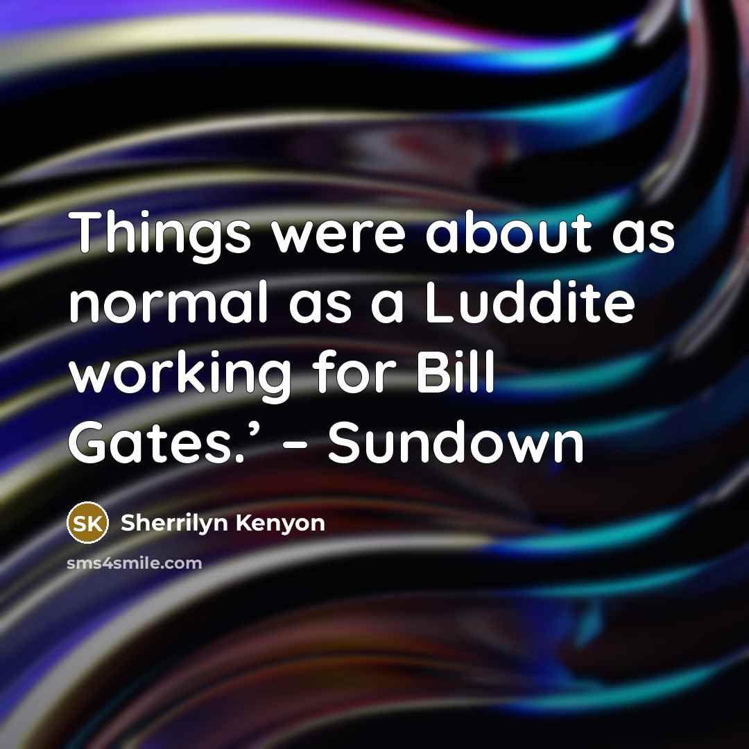 “Things were about as normal as a Luddite working for Bill Gates.’ – Sundown” quote by Sherrilyn Kenyon
