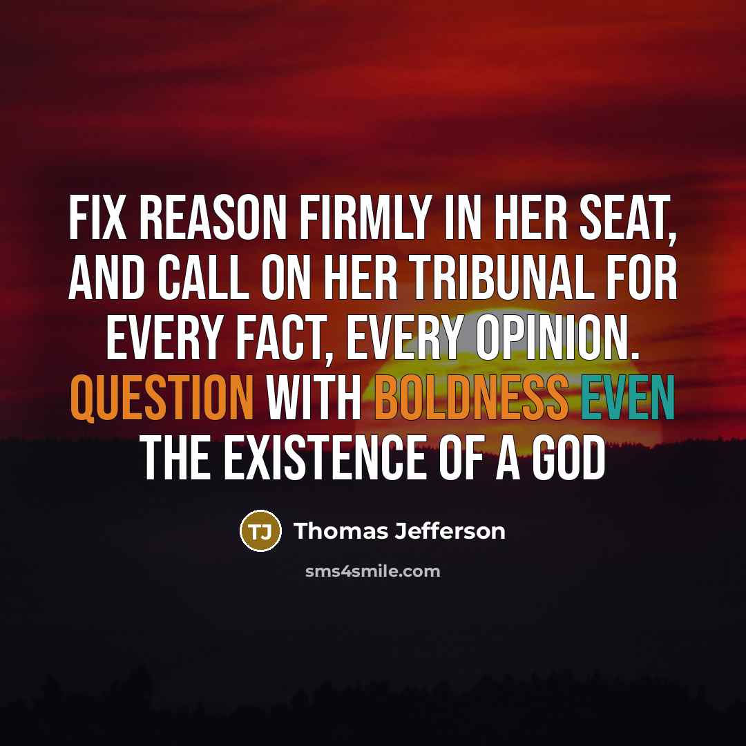 “Fix reason firmly in her seat, and call on her tribunal for every fact, every opinion. Question with boldness even the existence of a God” quote by Thomas Jefferson