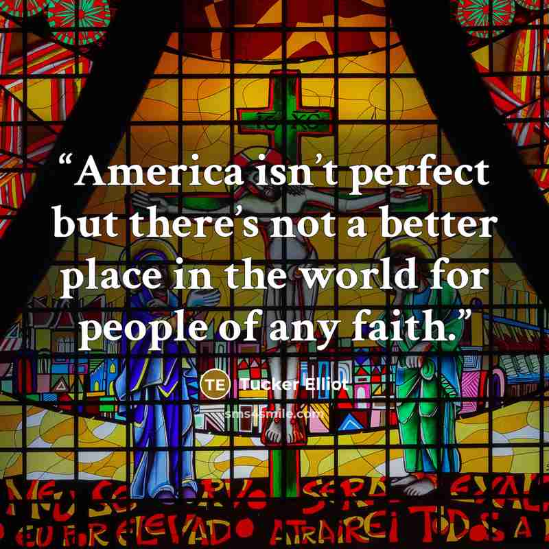 “America isn’t perfect but there’s not a better place in the world for people of any faith.” quote by Tucker Elliot
