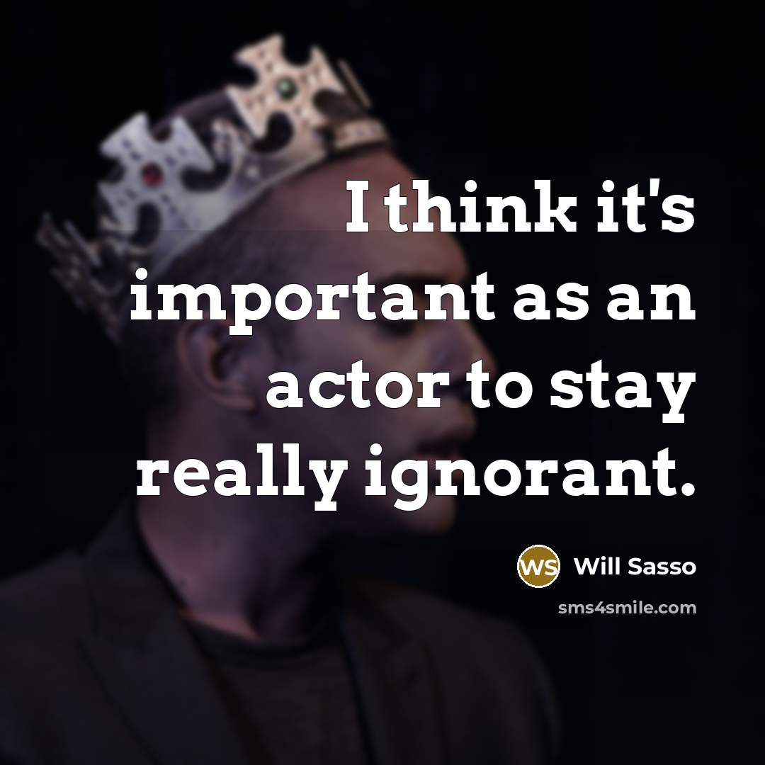 “I think it's important as an actor to stay really ignorant.” quote by Will Sasso