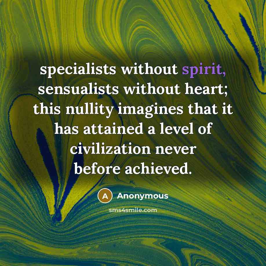 “specialists without spirit, sensualists without heart; this nullity imagines that it has attained a level of civilization never before achieved.” quote by Anonymous