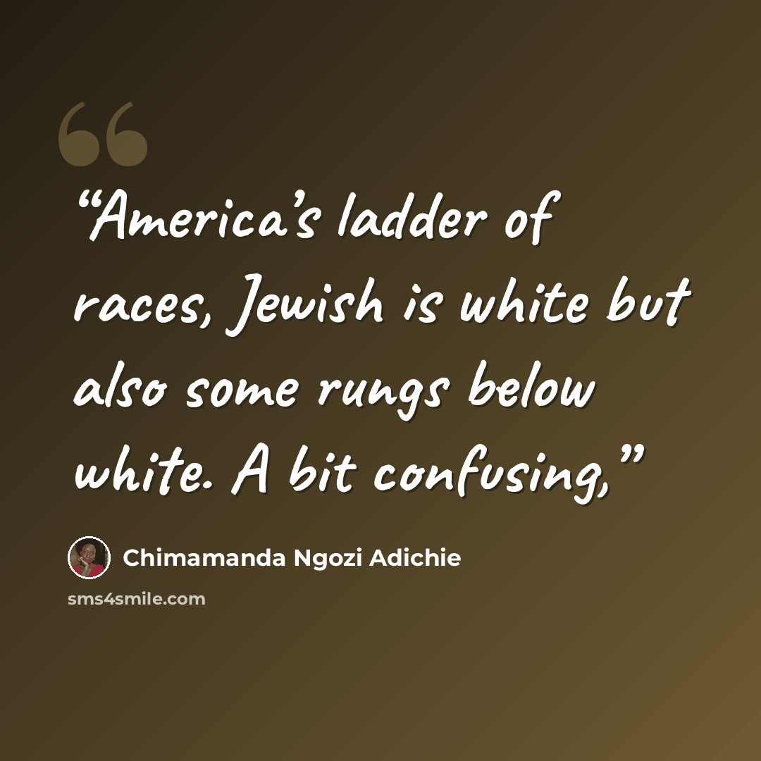 “America’s ladder of races, Jewish is white but also some rungs below white. A bit confusing,” quote by Chimamanda Ngozi Adichie