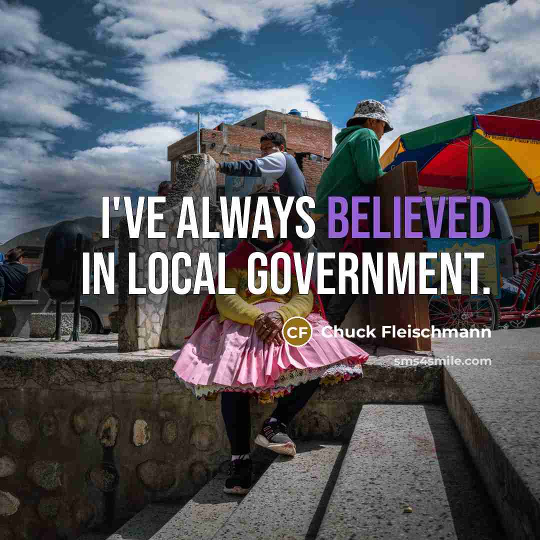 “I've always believed in local government.” quote by Chuck Fleischmann