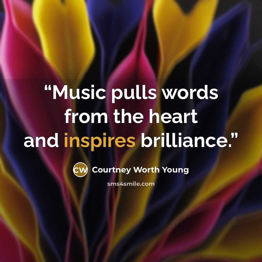 “Music pulls words from the heart and inspires brilliance.” quote by Courtney Worth Young