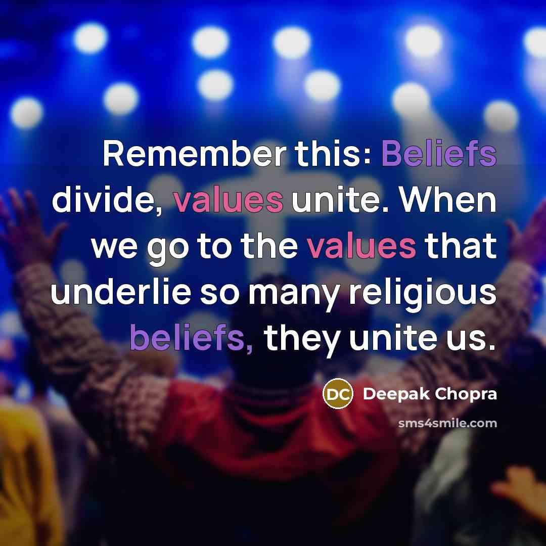 “Remember this: Beliefs divide, values unite. When we go to the values that underlie so many religious beliefs, they unite us.” quote by Deepak Chopra