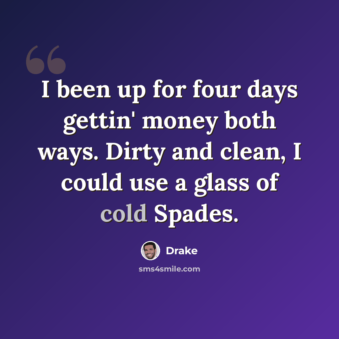 “I been up for four days gettin' money both ways. Dirty and clean, I could use a glass of cold Spades.” quote by Drake