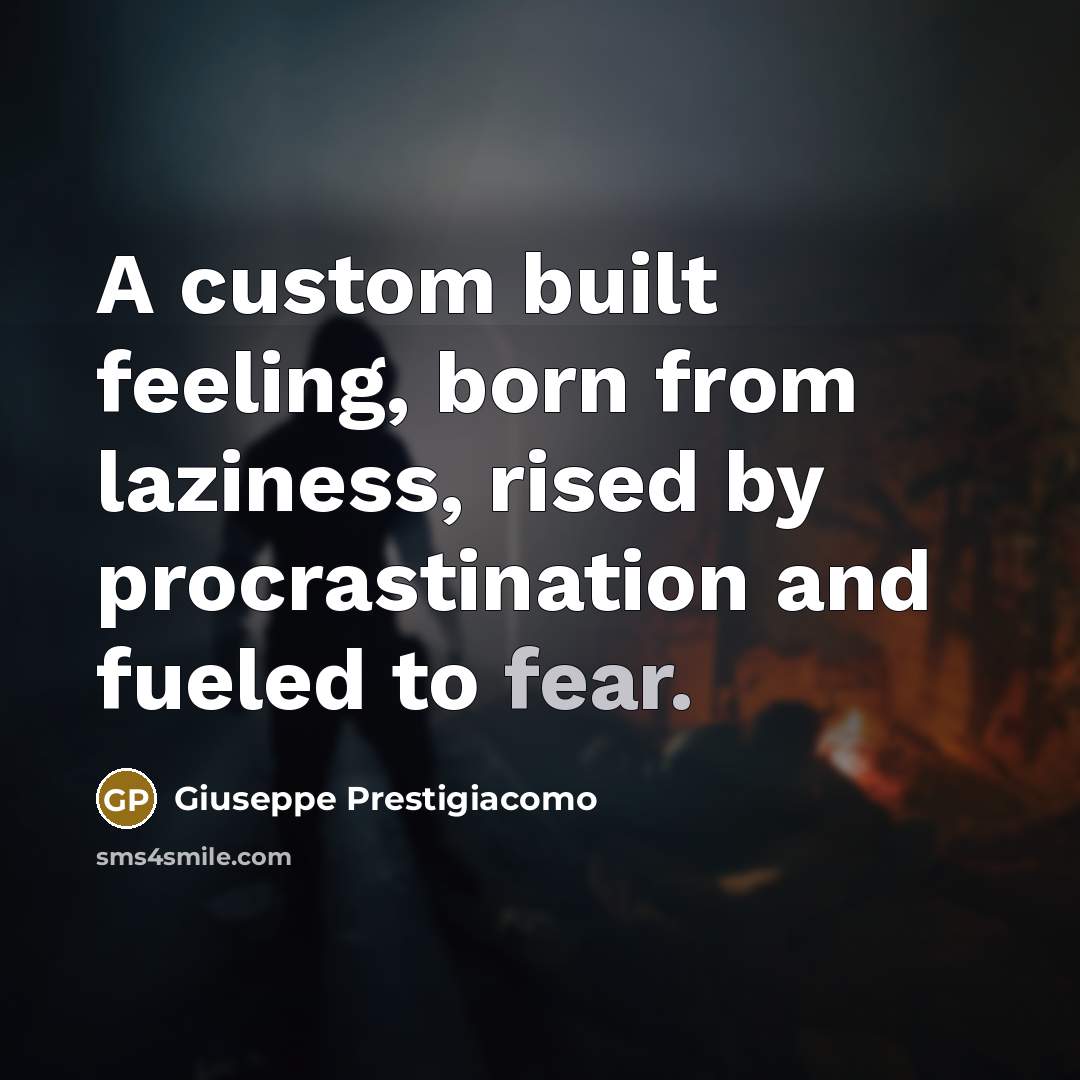 “A custom built feeling, born from laziness, rised by procrastination and fueled to fear.” quote by Giuseppe Prestigiacomo