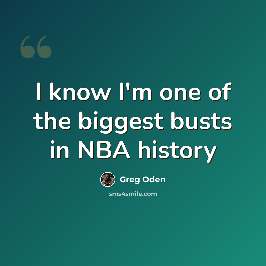 “I know I'm one of the biggest busts in NBA history” quote by Greg Oden