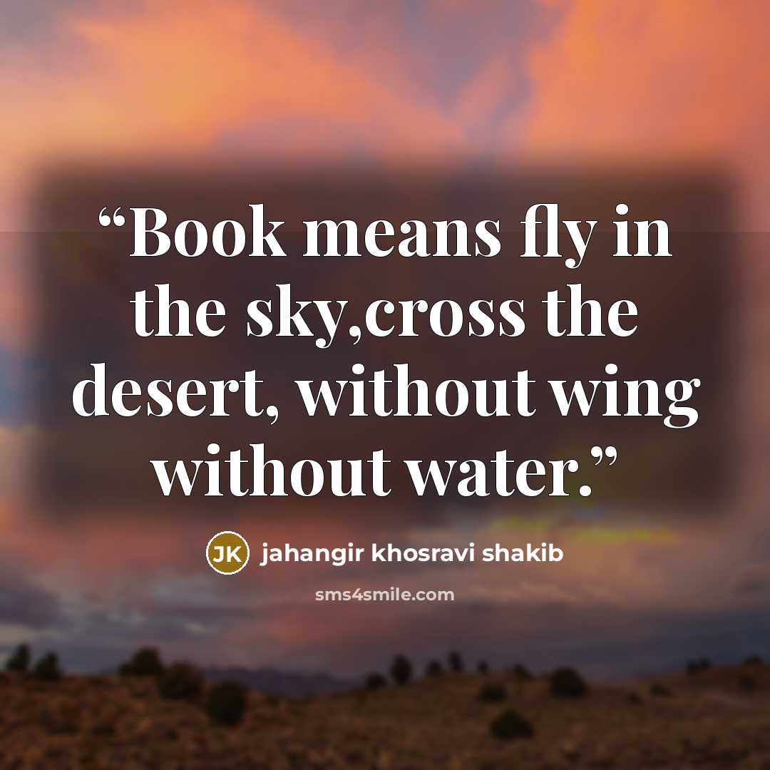 “Book means fly in the sky,cross the desert, without wing without water.” quote by jahangir khosravi shakib