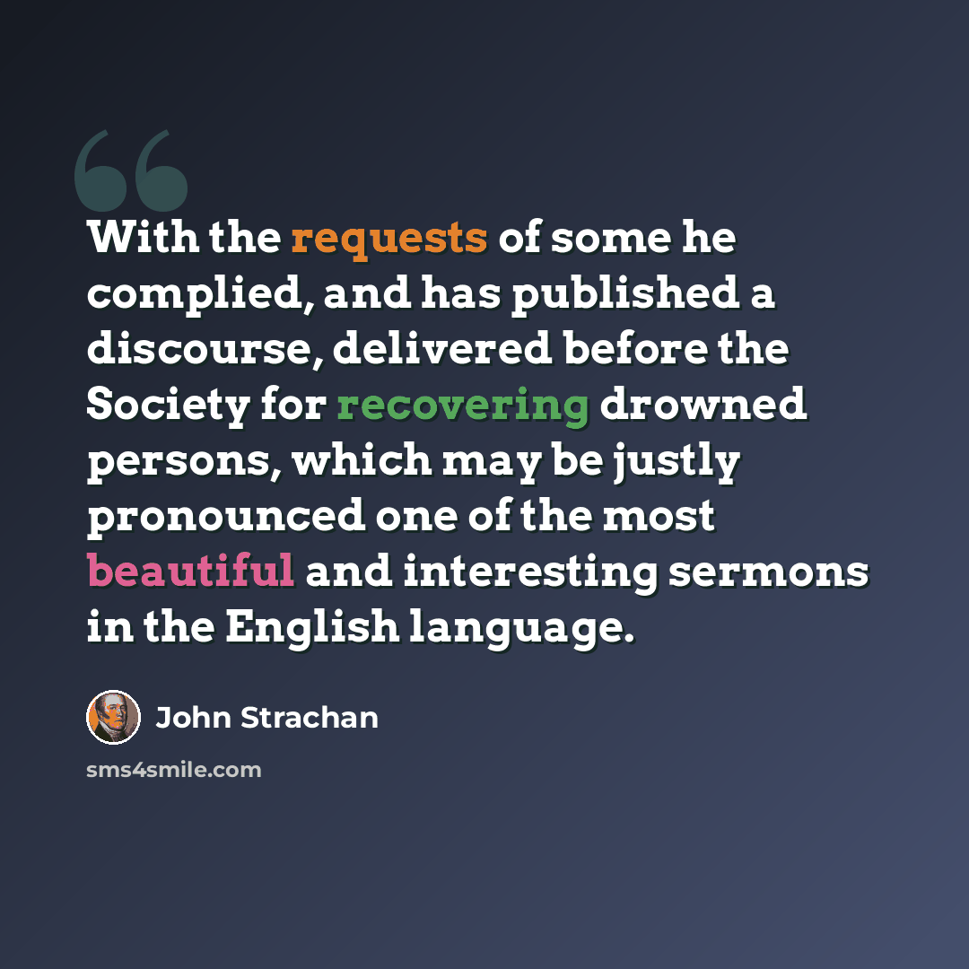 “With the requests of some he complied, and has published a discourse, delivered before the Society for recovering drowned persons, which may be justly pronounced one of the most beautiful and interesting sermons in the English language.” quote by John Strachan