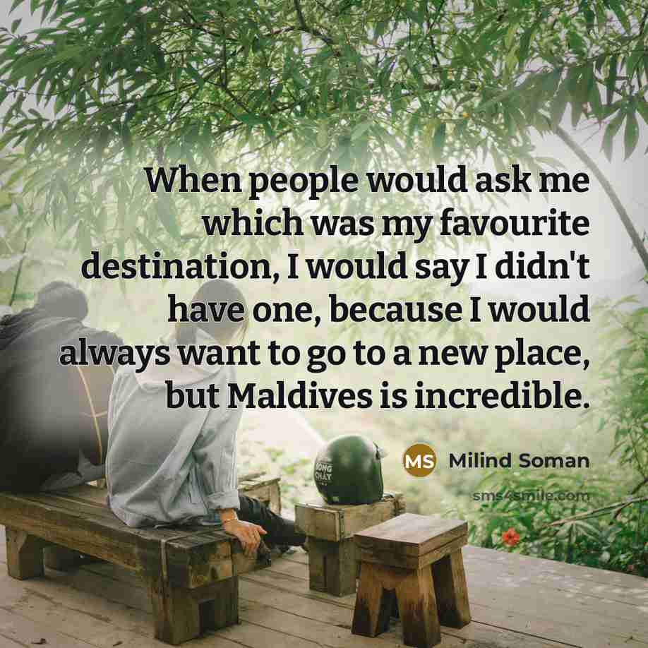 “When people would ask me which was my favourite destination, I would say I didn't have one, because I would always want to go to a new place, but Maldives is incredible.” quote by Milind Soman
