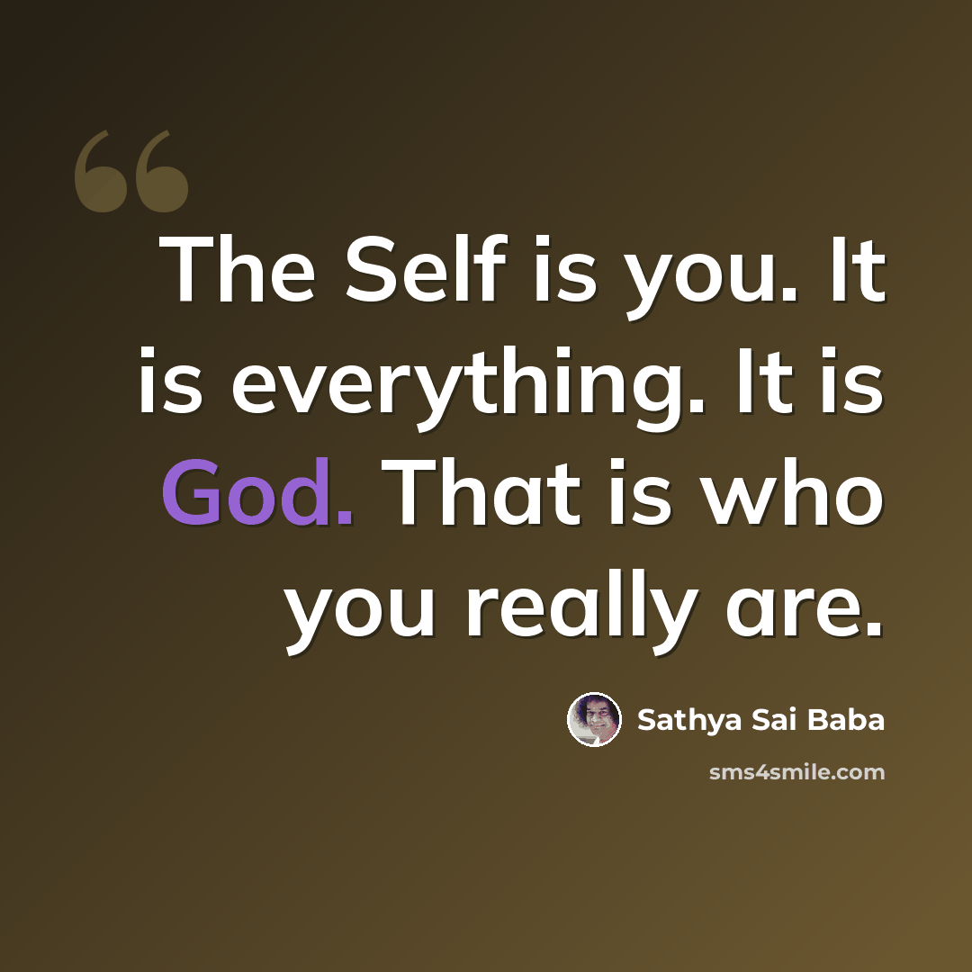 “The Self is you. It is everything. It is God. That is who you really are.” quote by Sathya Sai Baba