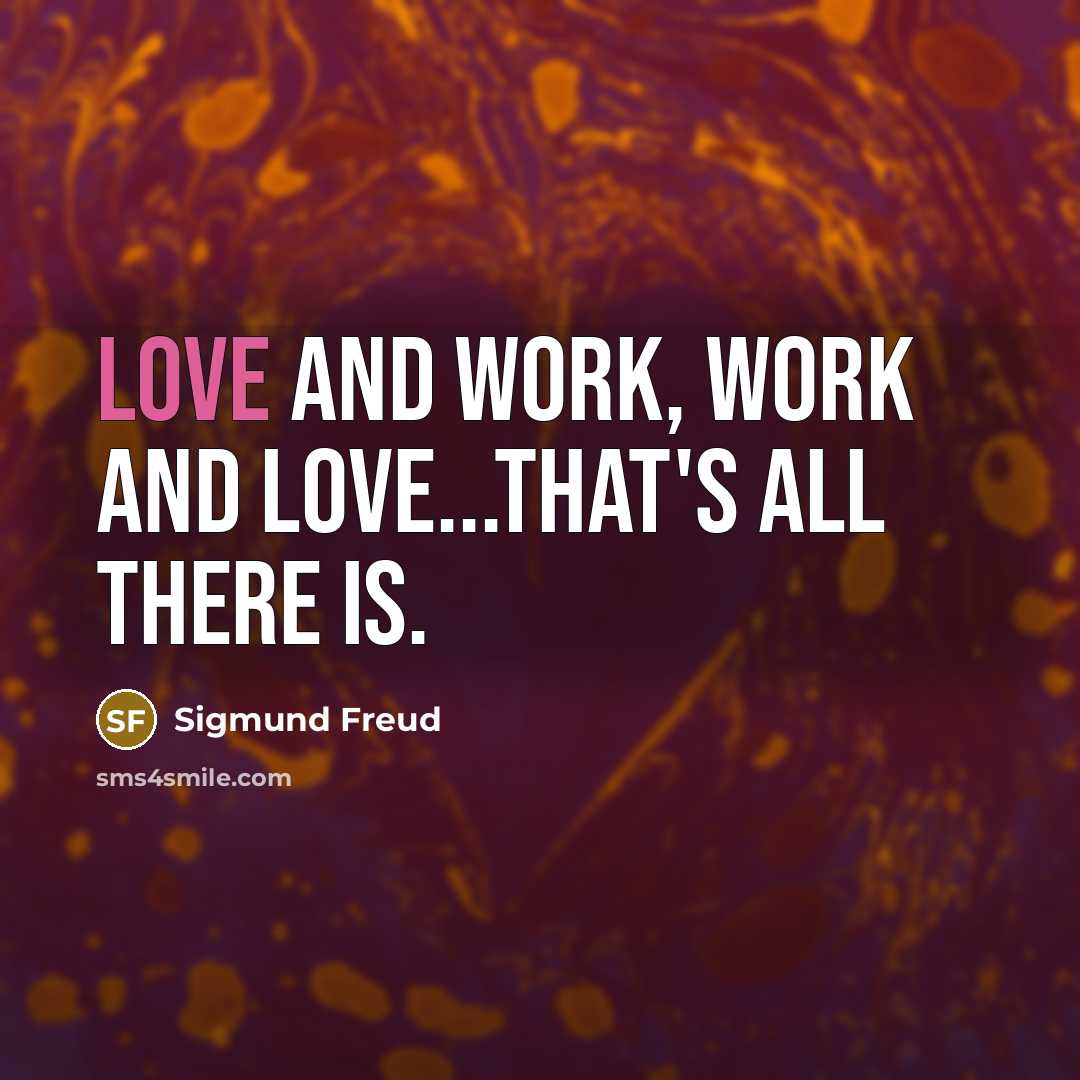 “Love and work, work and love...that's all there is.” quote by Sigmund Freud