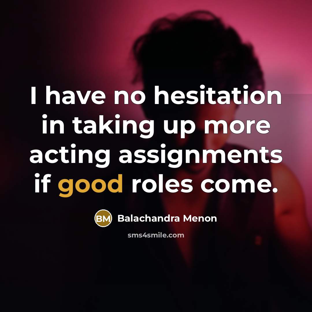 “I have no hesitation in taking up more acting assignments if good roles come.” quote by Balachandra Menon