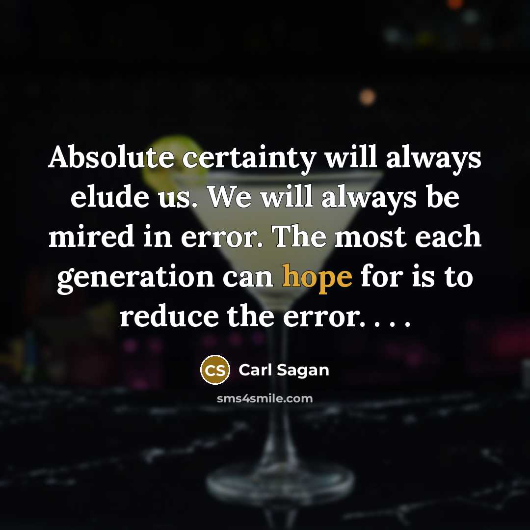 “Absolute certainty will always elude us. We will always be mired in error. The most each generation can hope for is to reduce the error. . . .” quote by Carl Sagan