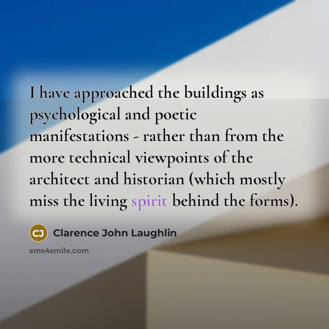 “I have approached the buildings as psychological and poetic manifestations - rather than from the more technical viewpoints of the architect and historian (which mostly miss the living spirit behind the forms).” quote by Clarence John Laughlin