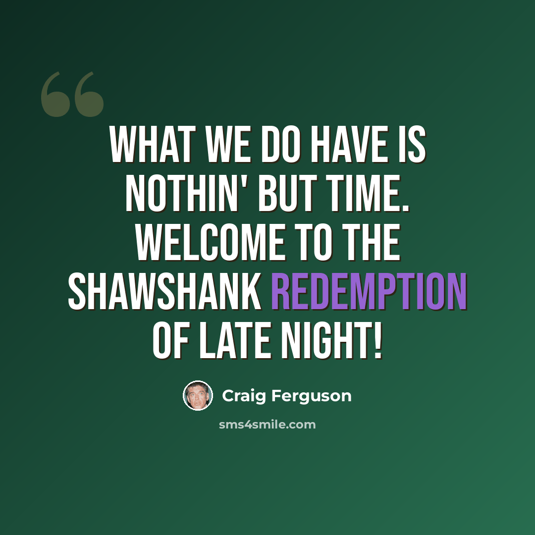 “What we do have is nothin' but time. Welcome to the Shawshank Redemption of late night!” quote by Craig Ferguson