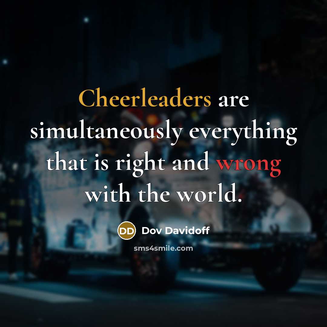 “Cheerleaders are simultaneously everything that is right and wrong with the world.” quote by Dov Davidoff