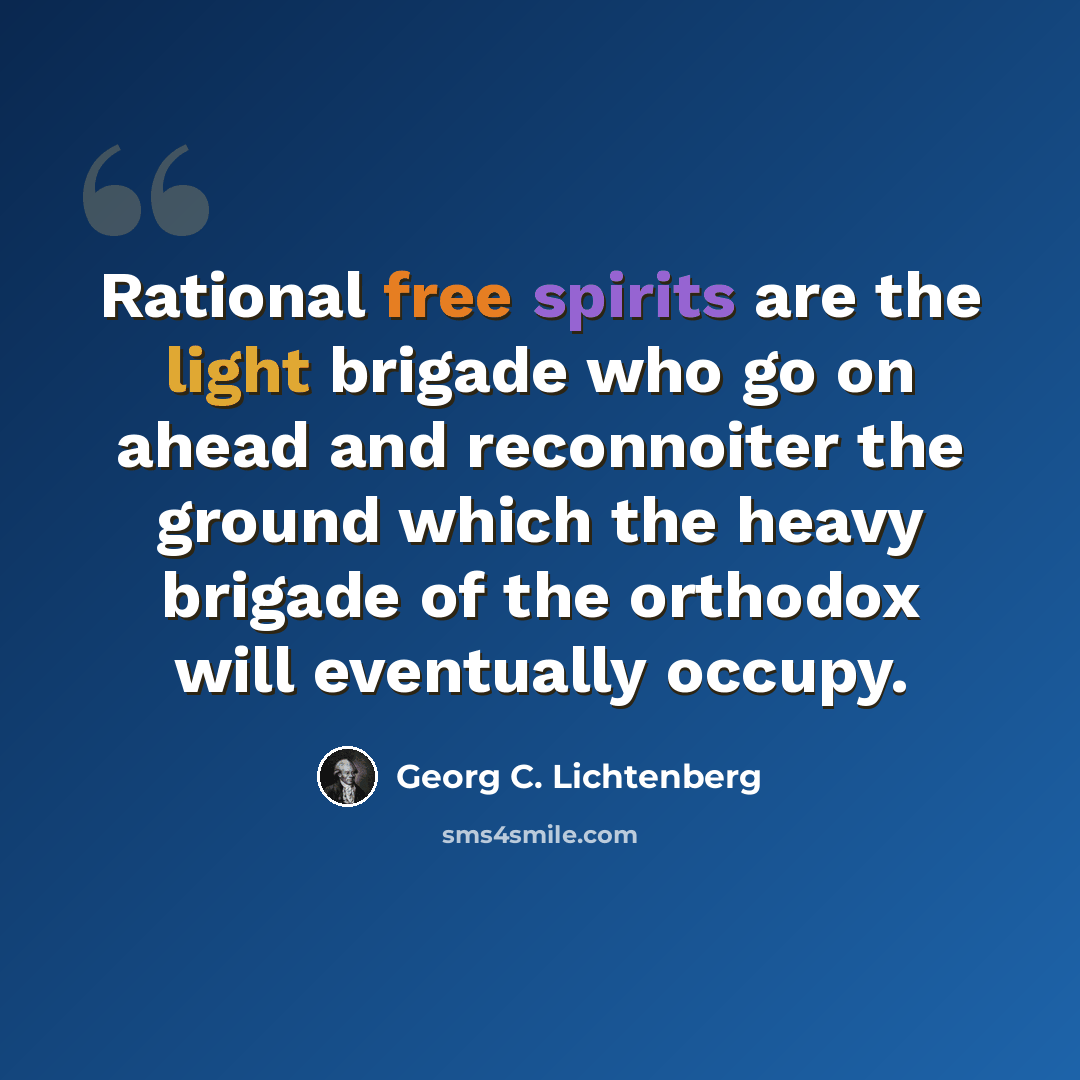 “Rational free spirits are the light brigade who go on ahead and reconnoiter the ground which the heavy brigade of the orthodox will eventually occupy.” quote by Georg C. Lichtenberg