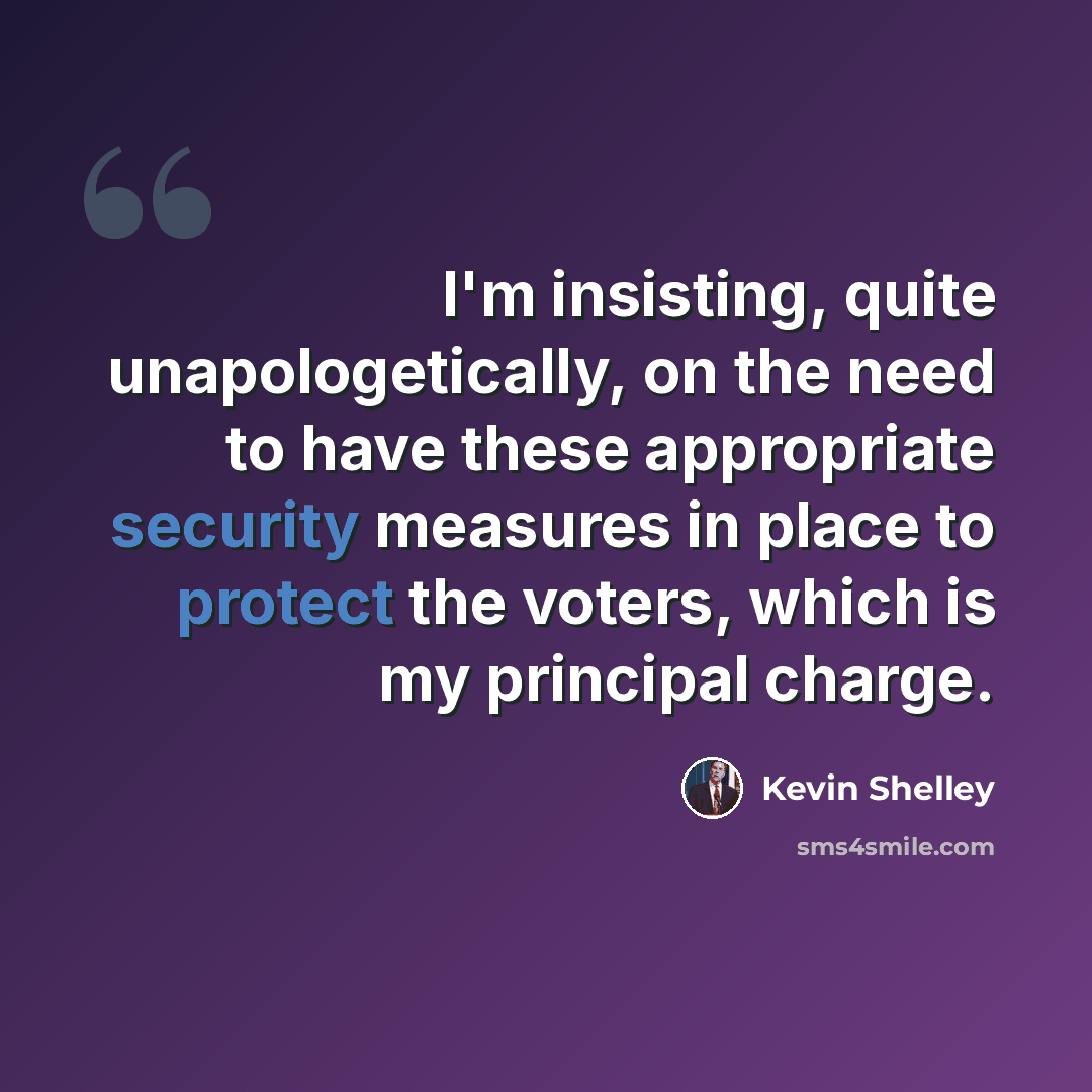 “I'm insisting, quite unapologetically, on the need to have these appropriate security measures in place to protect the voters, which is my principal charge.” quote by Kevin Shelley
