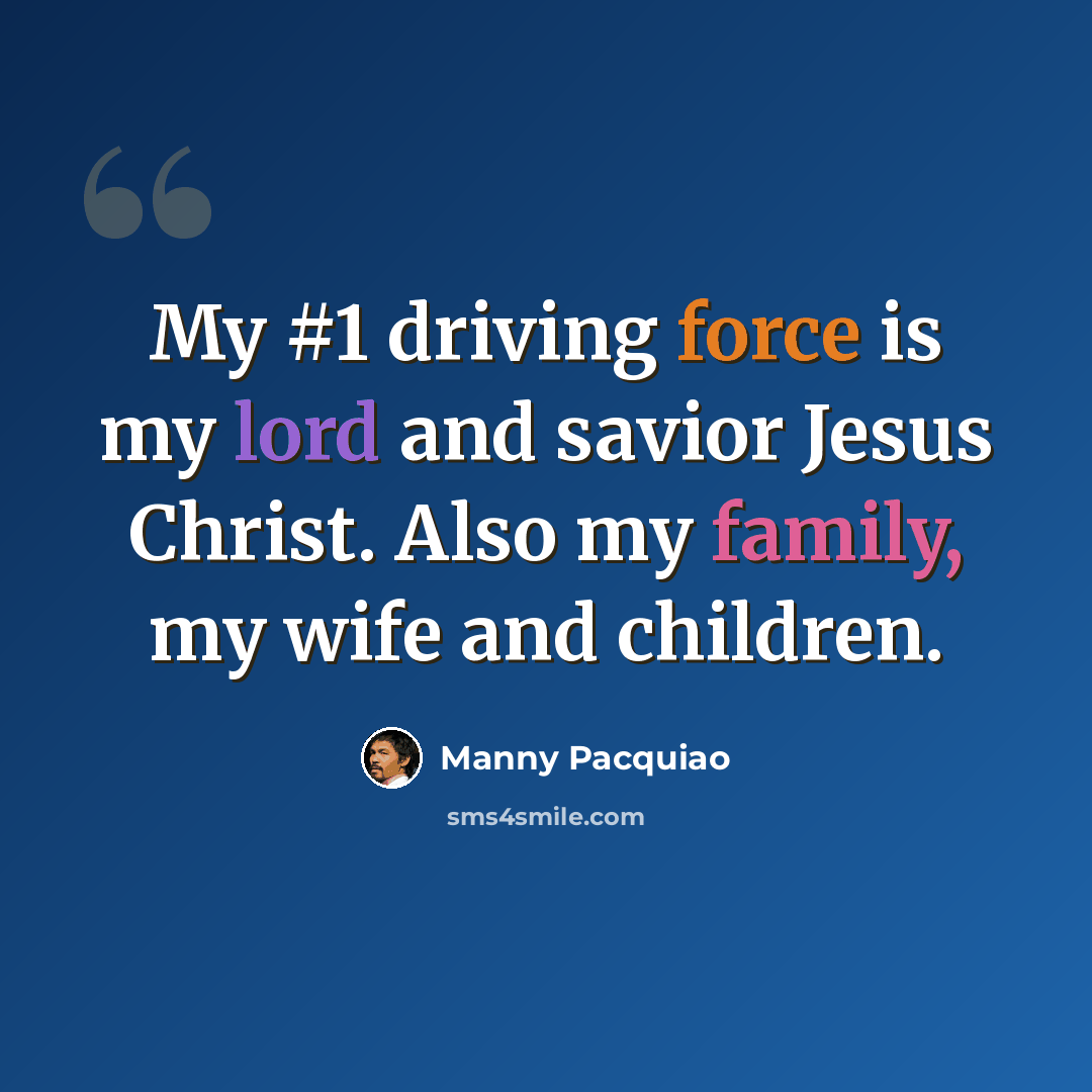 “My #1 driving force is my lord and savior Jesus Christ. Also my family, my wife and children.” quote by Manny Pacquiao