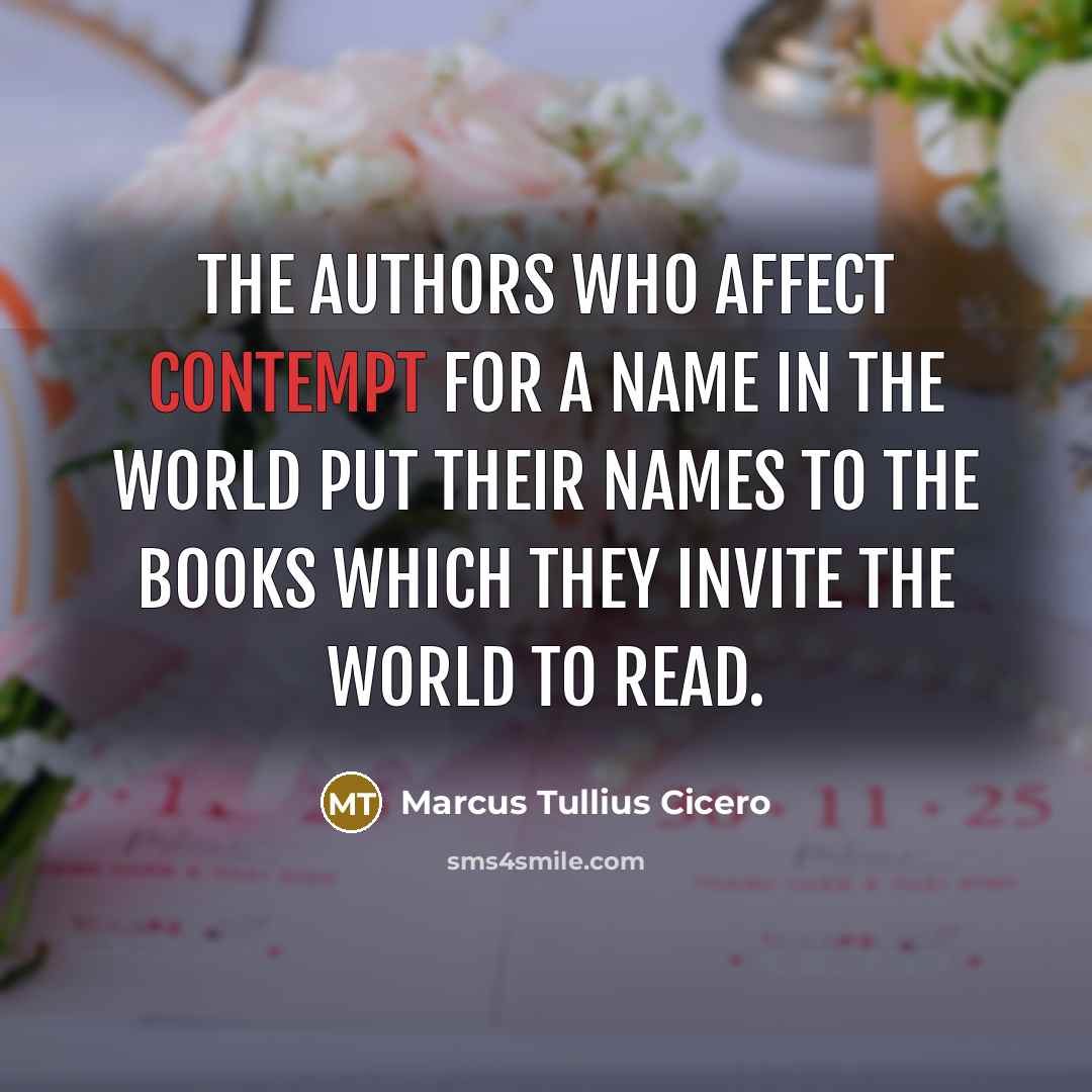 “The authors who affect contempt for a name in the world put their names to the books which they invite the world to read.” quote by Marcus Tullius Cicero