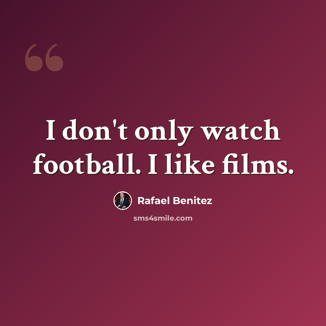 “I don't only watch football. I like films.” quote by Rafael Benitez