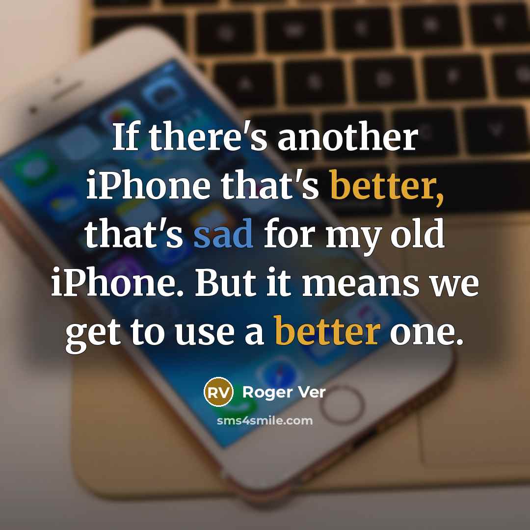 “If there's another iPhone that's better, that's sad for my old iPhone. But it means we get to use a better one.” quote by Roger Ver