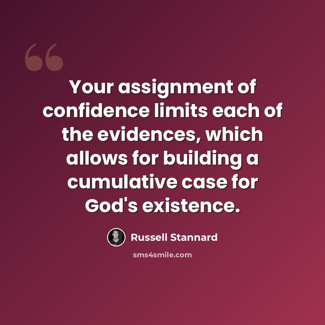 “Your assignment of confidence limits each of the evidences, which allows for building a cumulative case for God's existence.” quote by Russell Stannard