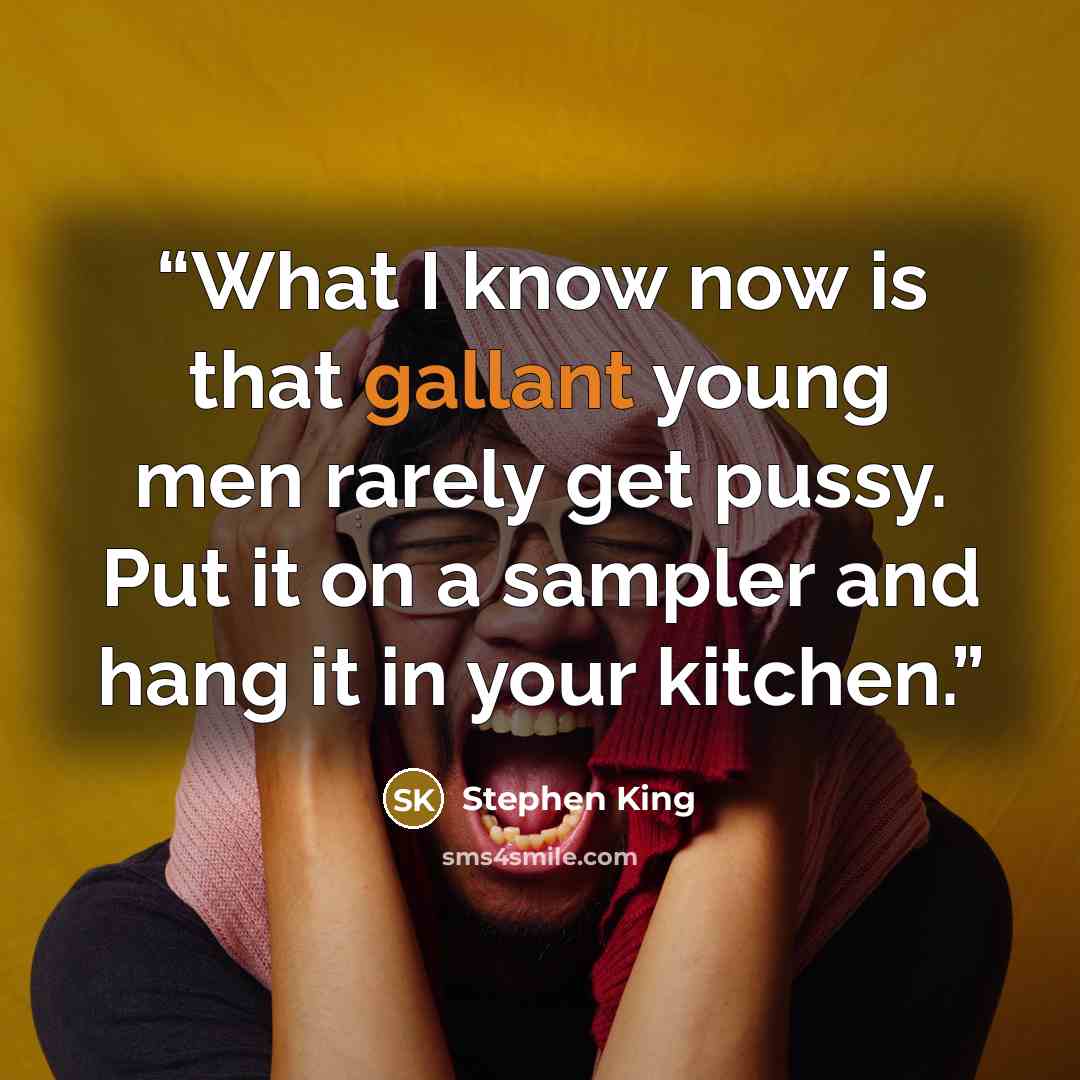 “What I know now is that gallant young men rarely get pussy. Put it on a sampler and hang it in your kitchen.” quote by Stephen King