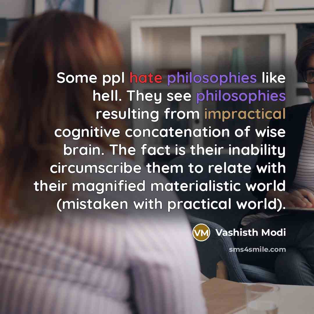 “Some ppl hate philosophies like hell. They see philosophies resulting from impractical cognitive concatenation of wise brain. The fact is their inability circumscribe them to relate with their magnified materialistic world (mistaken with practical world).” quote by Vashisth Modi