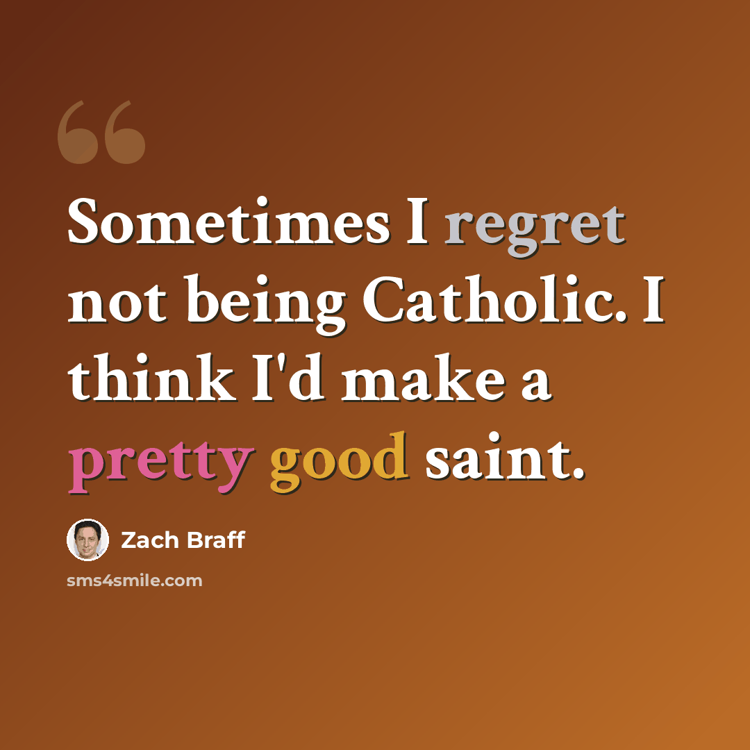 “Sometimes I regret not being Catholic. I think I'd make a pretty good saint.” quote by Zach Braff
