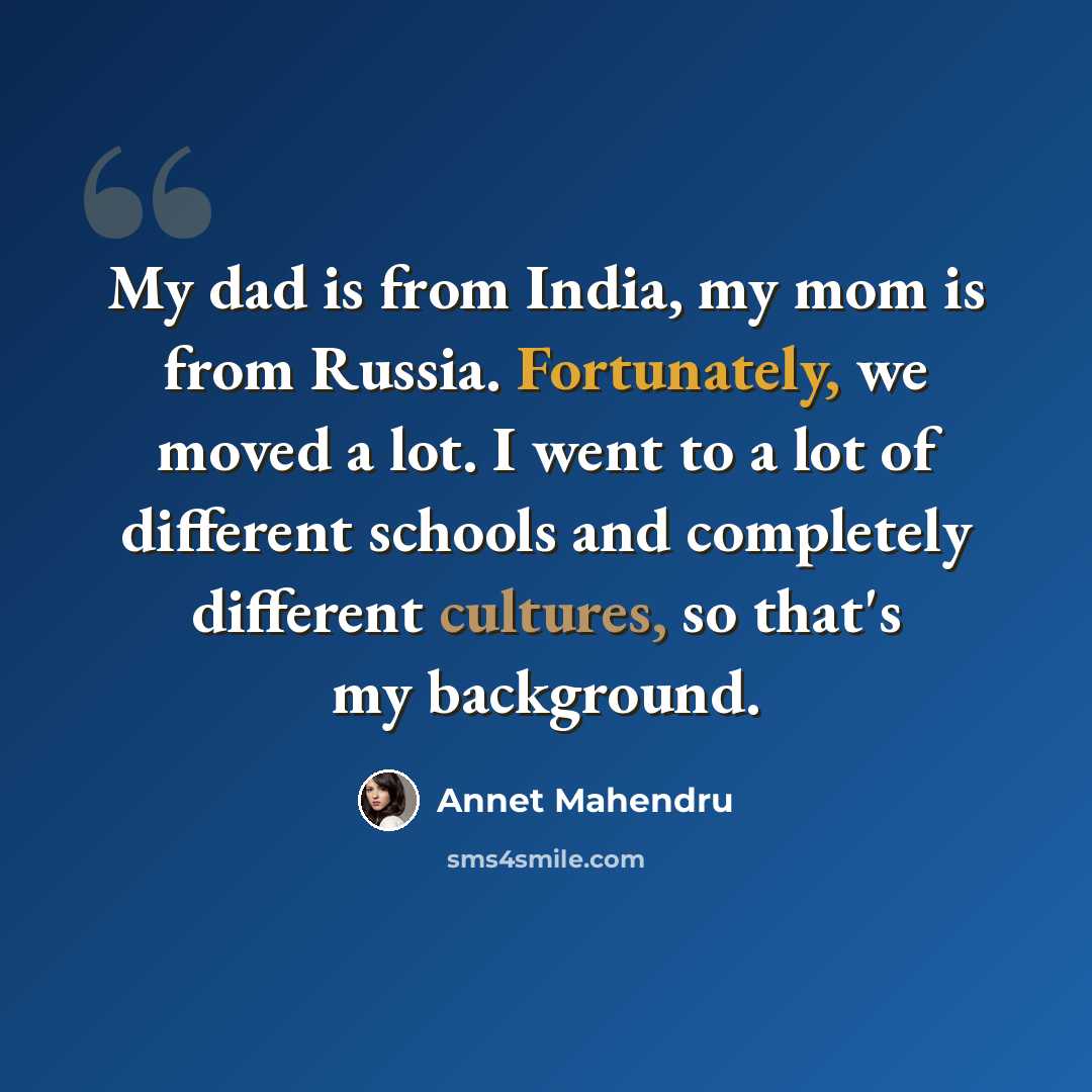 “My dad is from India, my mom is from Russia. Fortunately, we moved a lot. I went to a lot of different schools and completely different cultures, so that's my background.” quote by Annet Mahendru