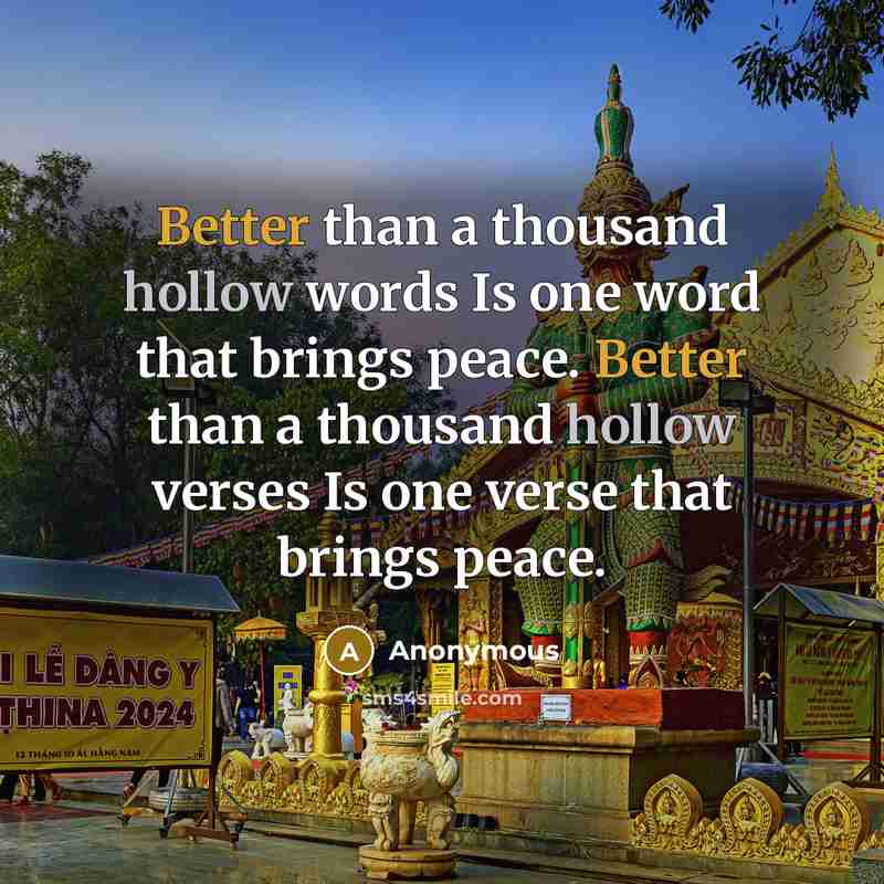 “Better than a thousand hollow words Is one word that brings peace. Better than a thousand hollow verses Is one verse that brings peace.” quote by Anonymous