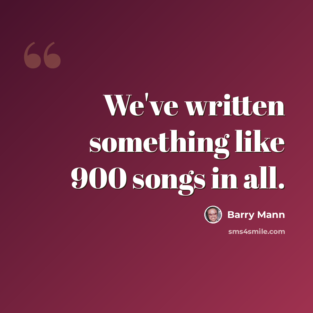 “We've written something like 900 songs in all.” quote by Barry Mann