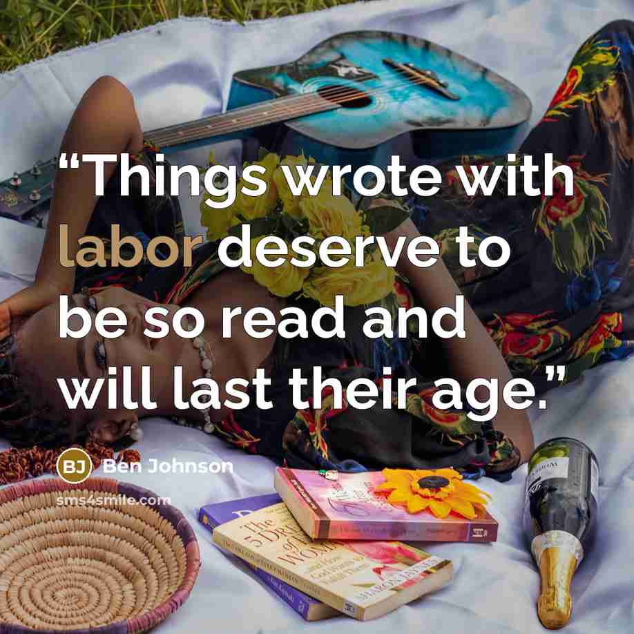 “Things wrote with labor deserve to be so read and will last their age.” quote by Ben Johnson