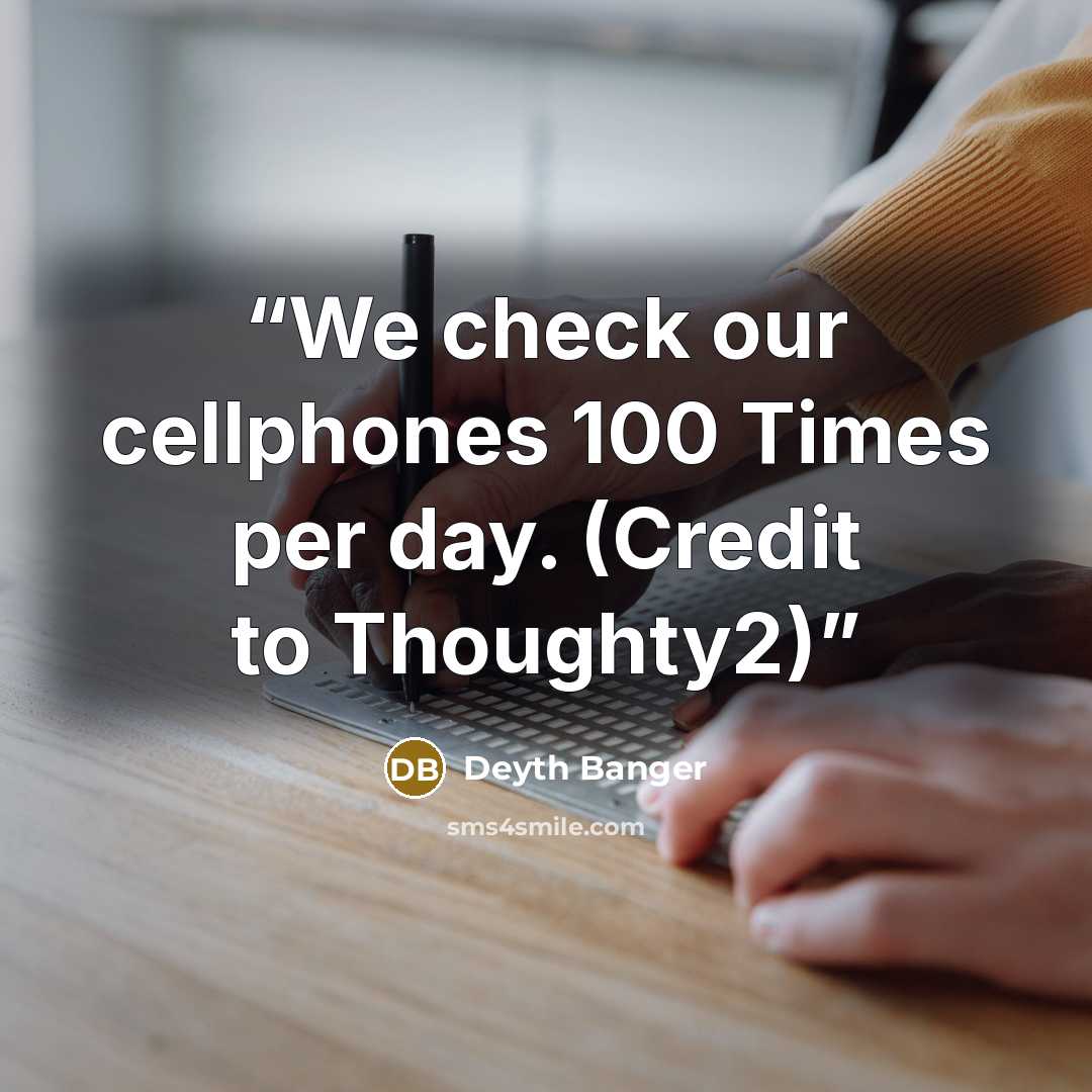 “We check our cellphones 100 Times per day. (Credit to Thoughty2)” quote by Deyth Banger