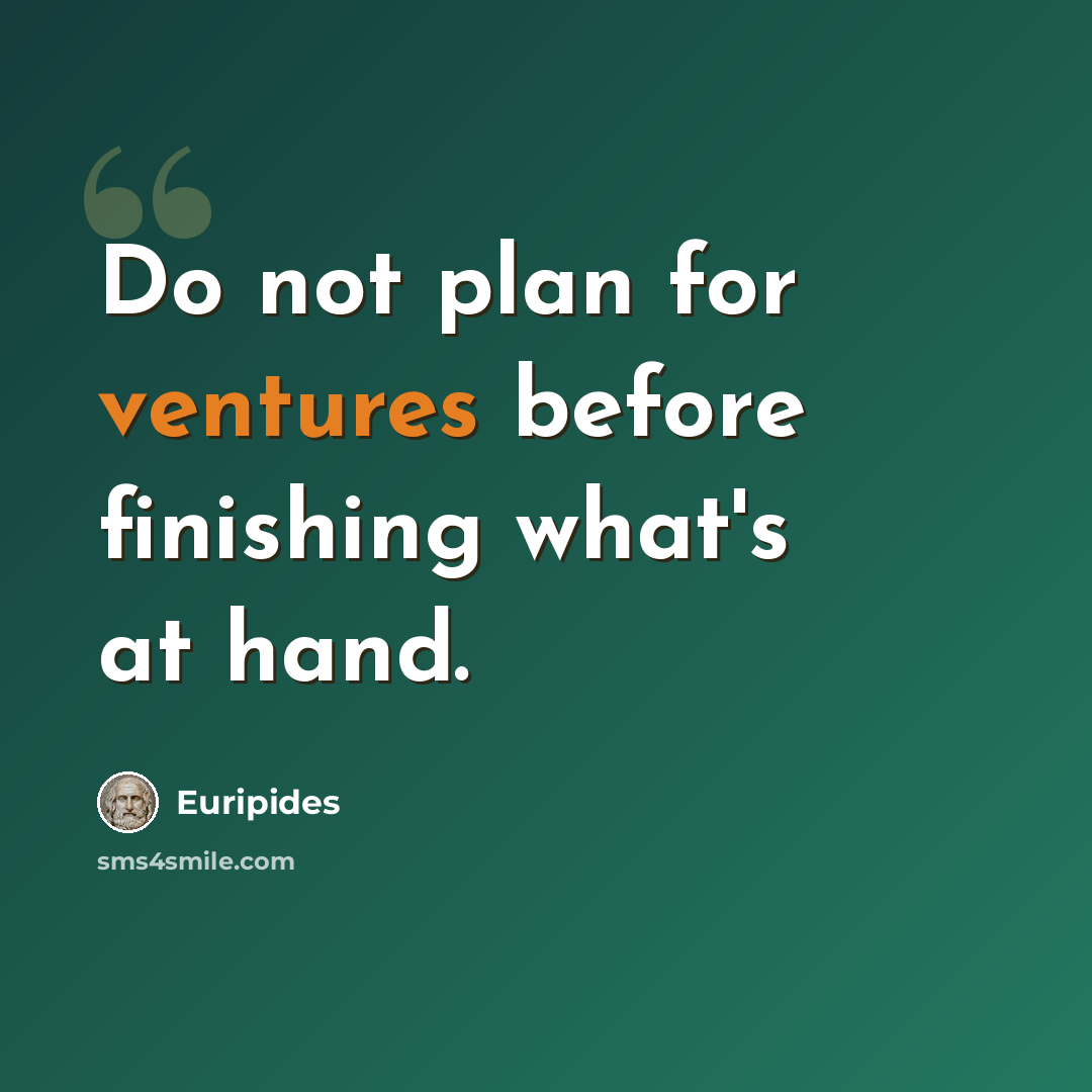 “Do not plan for ventures before finishing what's at hand.” quote by Euripides