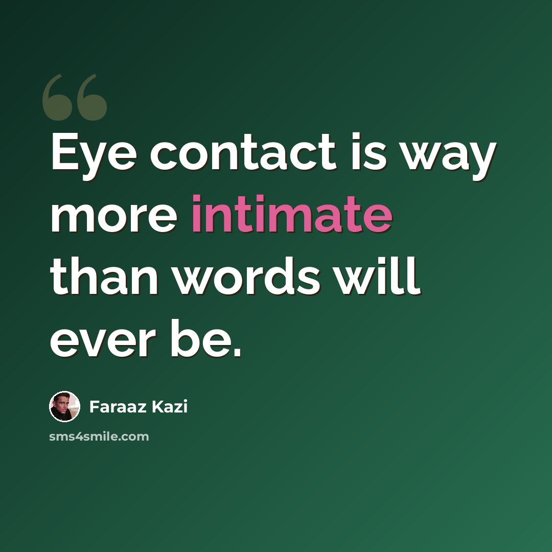 “Eye contact is way more intimate than words will ever be.” quote by Faraaz Kazi